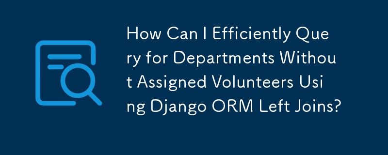 How Can I Efficiently Query for Departments Without Assigned Volunteers Using Django ORM Left Joins?