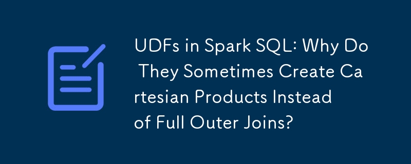 UDFs in Spark SQL: Why Do They Sometimes Create Cartesian Products Instead of Full Outer Joins?