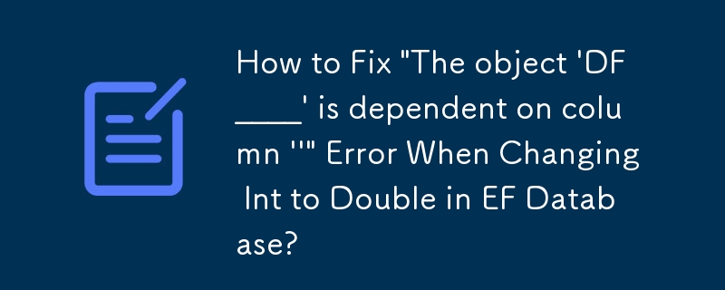 How to Fix 'The object 'DF____' is dependent on column ''' Error When Changing Int to Double in EF Database?