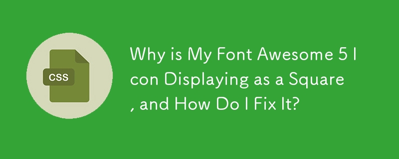 Why is My Font Awesome 5 Icon Displaying as a Square, and How Do I Fix It?