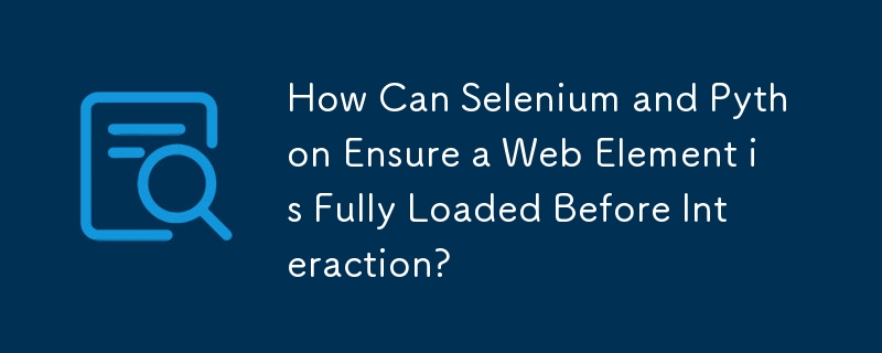 Bagaimanakah Selenium dan Python Memastikan Elemen Web Dimuatkan Sepenuhnya Sebelum Interaksi?