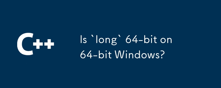 在 64 位 Windows 上'long”是 64 位吗？