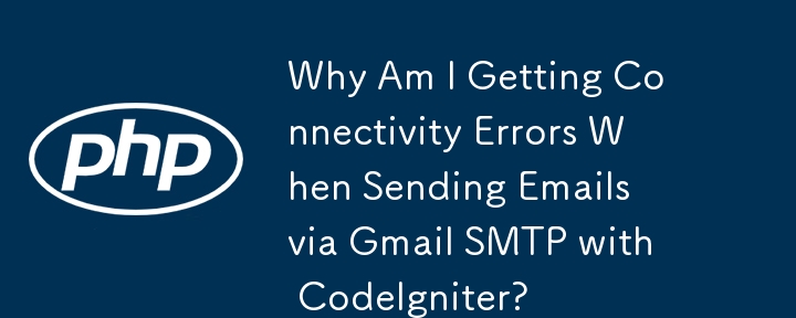 为什么使用 CodeIgniter 通过 Gmail SMTP 发送电子邮件时出现连接错误？