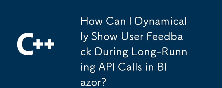 Wie kann ich Benutzerfeedback während lang andauernder API-Aufrufe in Blazor dynamisch anzeigen?