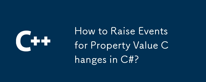 How to Raise Events for Property Value Changes in C#?