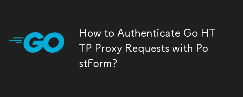 How to Authenticate Go HTTP Proxy Requests with PostForm?