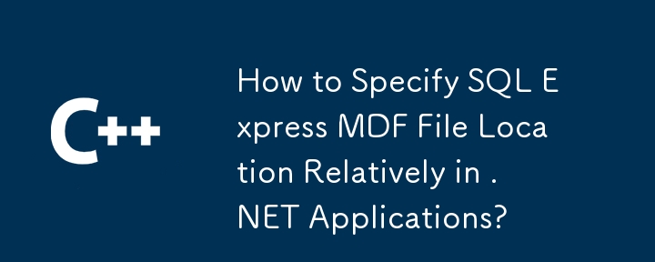 How to Specify SQL Express MDF File Location Relatively in .NET Applications?