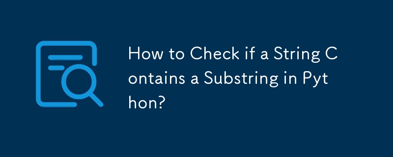 Comment vérifier si une chaîne contient une sous-chaîne en Python ?