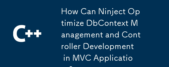 Ninject 如何優化 MVC 應用程式中的 DbContext 管理和控制器開發？