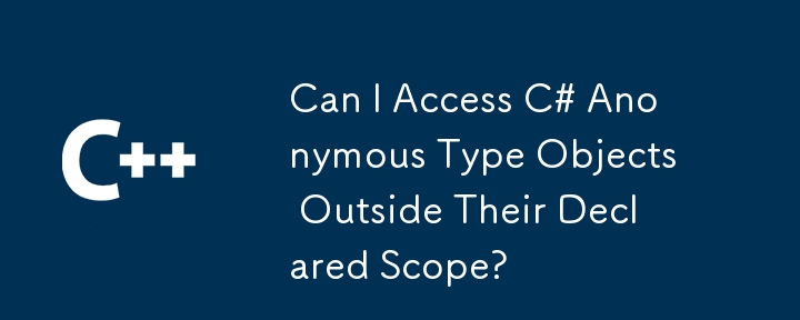 Can I Access C# Anonymous Type Objects Outside Their Declared Scope?