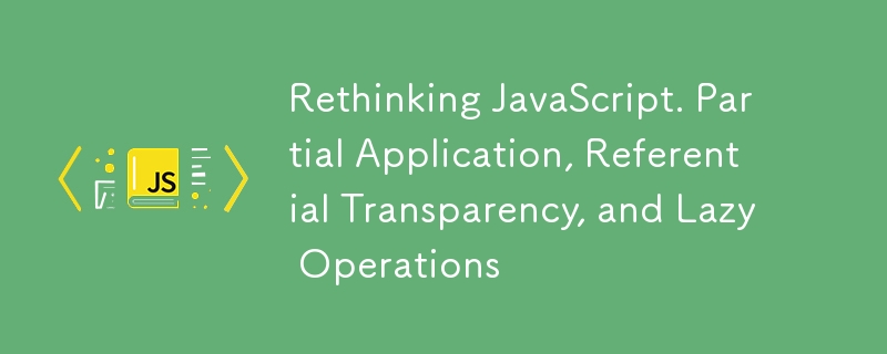 JavaScript を再考する。部分的な適用、参照の透明性、遅延操作