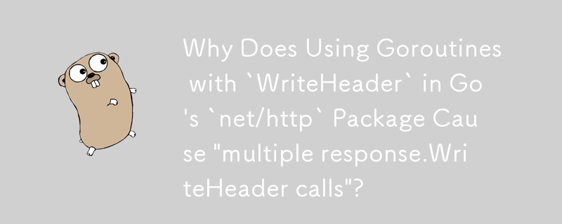 Go の `net/http` パッケージの `WriteHeader` でゴルーチンを使用すると、なぜ「複数の応答.WriteHeader 呼び出し」が発生するのでしょうか?