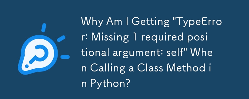 Python でクラス メソッドを呼び出すときに「TypeError: Missing 1 required location argument: self」というメッセージが表示されるのはなぜですか?