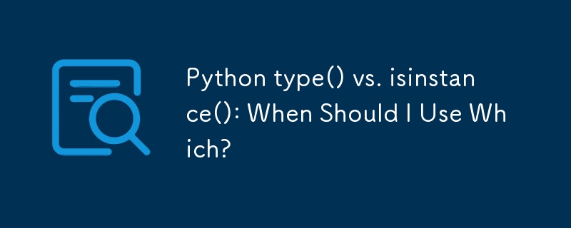 Python type() と isinstance(): いつどちらを使用する必要がありますか?