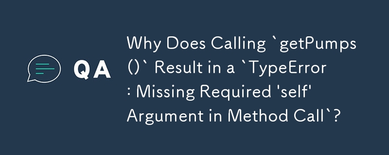 「getPumps()」を呼び出すと「TypeError: Missing Required 'self' Argument in Method Call」が発生するのはなぜですか?