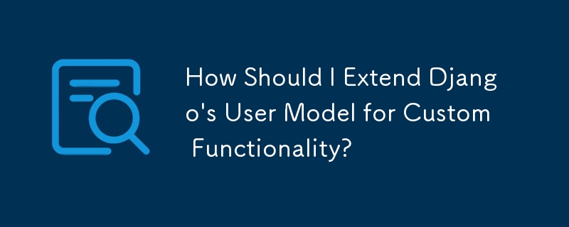 我应该如何扩展 Django 的用户模型以实现自定义功能？