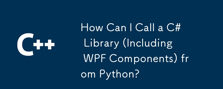 Python から C# ライブラリ (WPF コンポーネントを含む) を呼び出すにはどうすればよいですか?