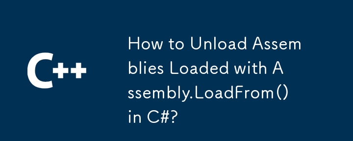 Wie entlade ich mit Assembly.LoadFrom() geladene Assemblys in C#?