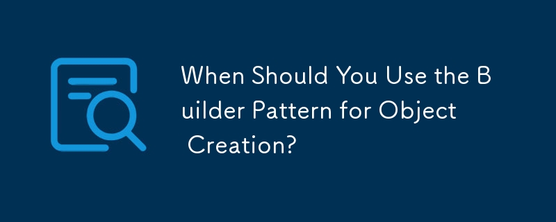 Quand devriez-vous utiliser le modèle Builder pour la création d'objets ?