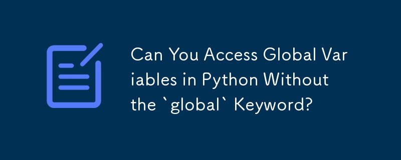 Können Sie in Python auf globale Variablen ohne das Schlüsselwort „global' zugreifen?