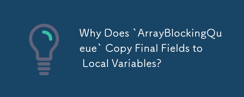 为什么'ArrayBlockingQueue”将 Final 字段复制到局部变量？