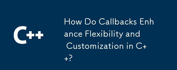 コールバックは C の柔軟性とカスタマイズをどのように強化しますか?