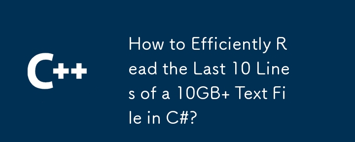 Comment lire efficacement les 10 dernières lignes d'un fichier texte de 10 Go en C# ?