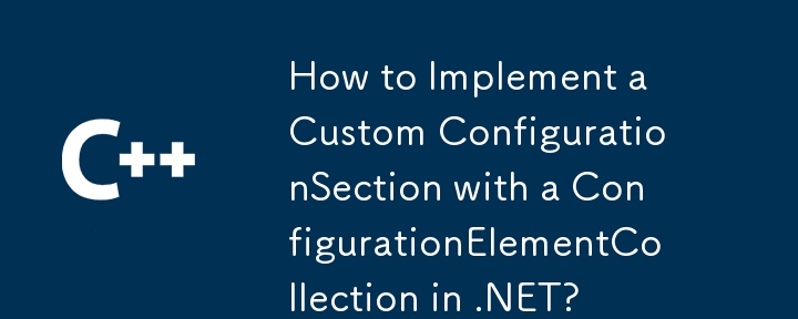 Comment implémenter une ConfigurationSection personnalisée avec une ConfigurationElementCollection dans .NET ?