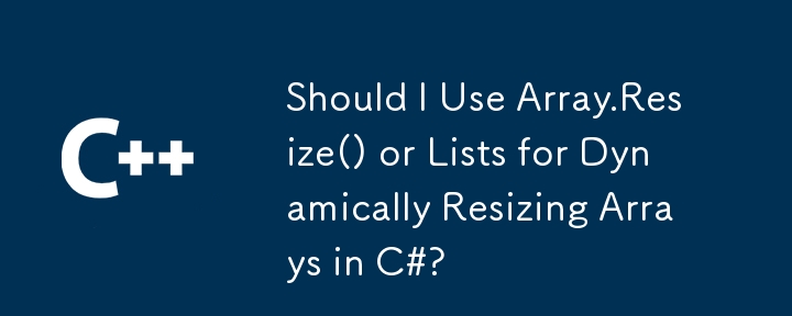 Dois-je utiliser Array.Resize() ou des listes pour redimensionner dynamiquement des tableaux en C# ?