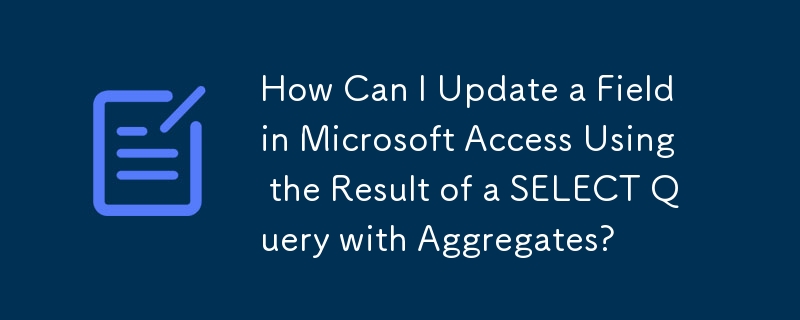 Wie kann ich ein Feld in Microsoft Access mithilfe des Ergebnisses einer SELECT-Abfrage mit Aggregaten aktualisieren?