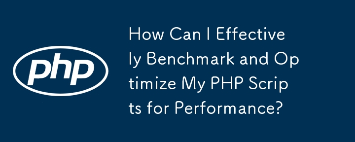 PHP スクリプトのパフォーマンスを効果的にベンチマークして最適化するにはどうすればよいですか?