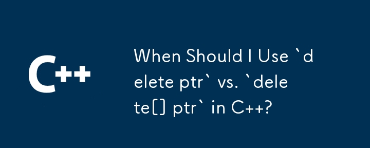 我什麼時候應該在 C 中使用 `delete ptr` 與 `delete[] ptr` ？