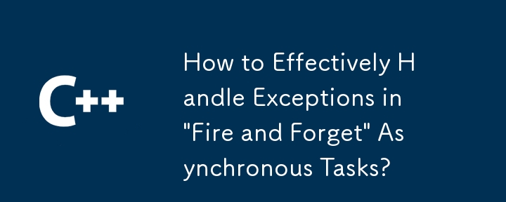 How to Effectively Handle Exceptions in 'Fire and Forget' Asynchronous Tasks?