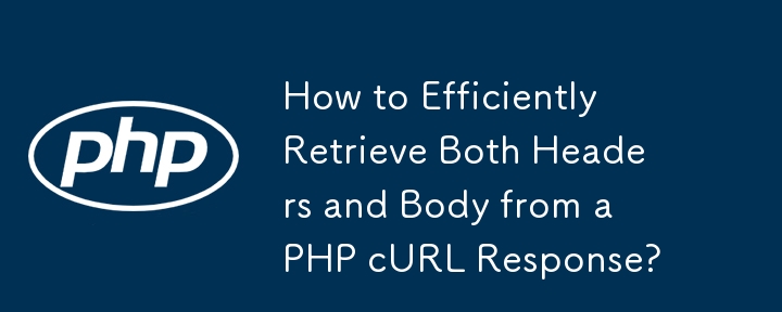PHP cURL レスポンスからヘッダーと本文の両方を効率的に取得するにはどうすればよいですか?