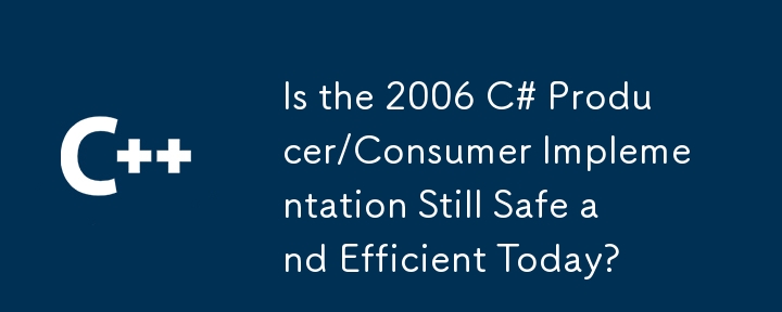 2006 年の C# プロデューサー/コンシューマー実装は現在も安全で効率的ですか?