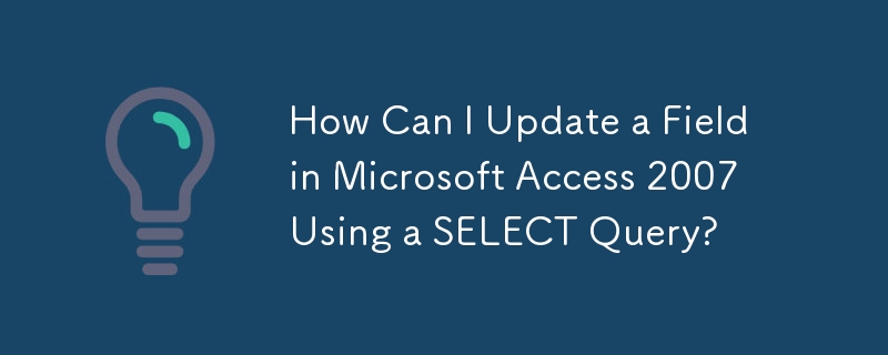 Wie kann ich ein Feld in Microsoft Access 2007 mithilfe einer SELECT-Abfrage aktualisieren?