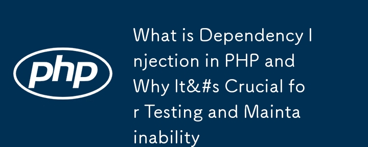 PHP における依存関係の挿入とは何ですか、またそれがテストと保守性にとって重要である理由