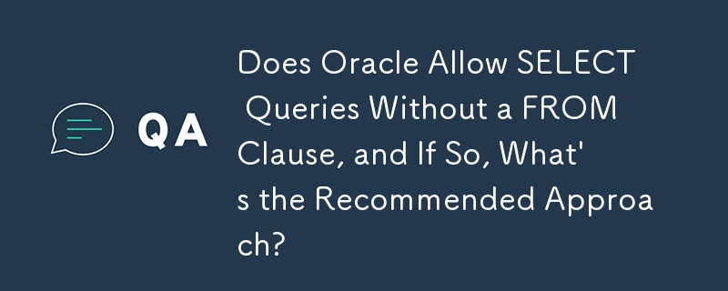 Oracle은 FROM 절 없이 SELECT 쿼리를 허용합니까? 그렇다면 권장되는 접근 방식은 무엇입니까?