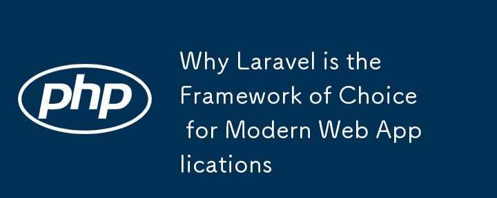 为什么 Laravel 是现代 Web 应用程序的首选框架