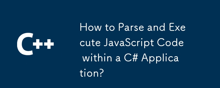 Bagaimana untuk Menghuraikan dan Melaksanakan Kod JavaScript dalam Aplikasi C#?