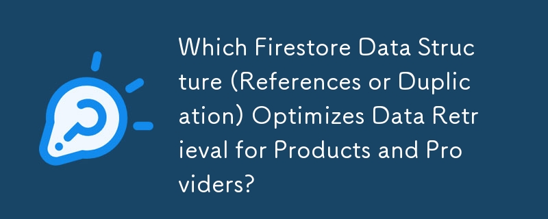 제품 및 제공업체의 데이터 검색을 최적화하는 Firestore 데이터 구조(참조 또는 중복)는 무엇입니까?