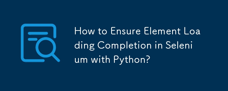 Python を使用して Selenium で要素の読み込みが完了することを確認するにはどうすればよいですか?