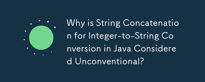 Warum gilt die String-Verkettung für die Konvertierung von Ganzzahlen in Strings in Java als unkonventionell?