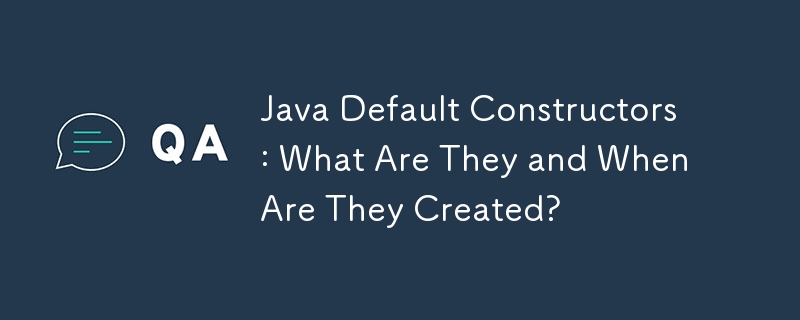 Java Default Constructors: What Are They and When Are They Created?