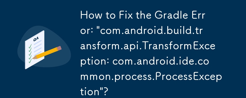 How to Fix the Gradle Error: 'com.android.build.transform.api.TransformException: com.android.ide.common.process.ProcessException'?