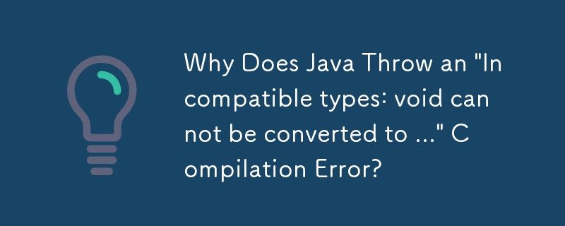 Why Does Java Throw an 'Incompatible types: void cannot be converted to ...' Compilation Error?