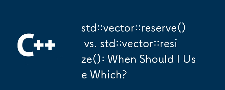 std::vector::reserve() vs. std::vector::resize(): Wann sollte ich welche verwenden?