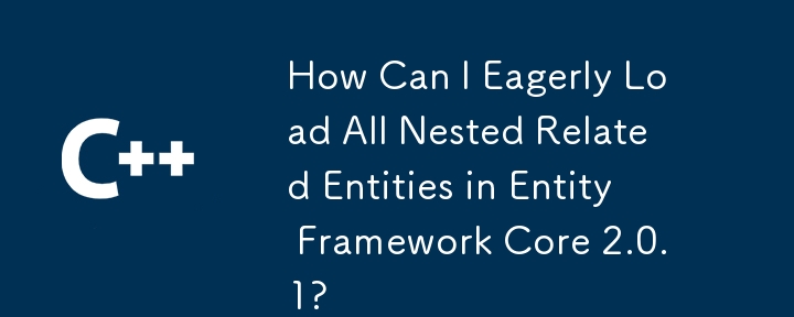 Entity Framework Core 2.0.1 ですべての入れ子になった関連エンティティを迅速に読み込むにはどうすればよいですか?