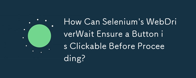 Selenium の WebDriverWait は、続行する前にボタンがクリック可能であることをどのように確認できますか?