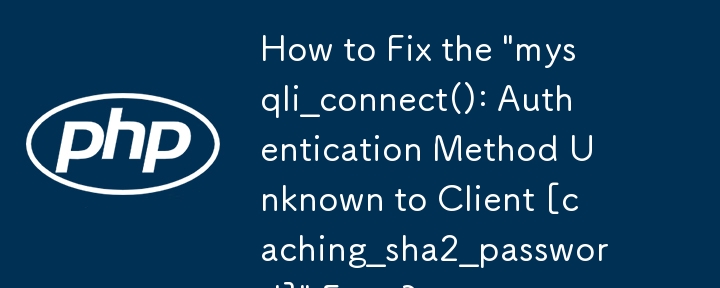 如何修正「mysqli_connect()：客戶端未知的身份驗證方法 [caching_sha2_password]」錯誤？